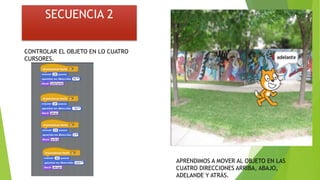 SECUENCIA 2
CONTROLAR EL OBJETO EN LO CUATRO
CURSORES.
APRENDIMOS A MOVER AL OBJETO EN LAS
CUATRO DIRECCIONES ARRIBA, ABAJO,
ADELANDE Y ATRÁS.
 