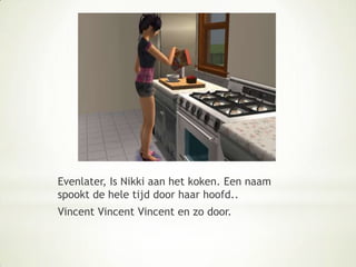 Evenlater, Is Nikki aan het koken. Een naam spookt de hele tijd door haar hoofd..Vincent VincentVincent en zo door.