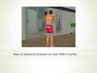 Maar al zoenend strompel ze naar Nikki’s kamer.