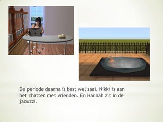 De periode daarna is best wel saai. Nikki is aan het chatten met vrienden. En Hannah zit in de jacuzzi. 