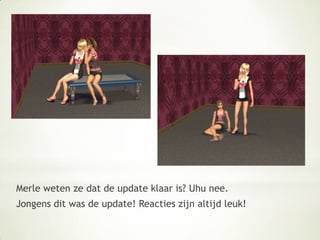 Merle weten ze dat de update klaar is? Uhu nee.Jongens dit was de update! Reacties zijn altijd leuk! 