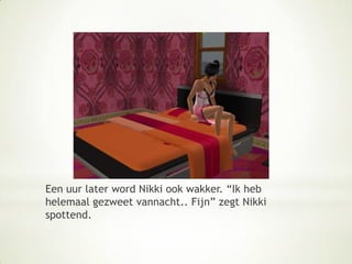 Een uur later word Nikki ook wakker. “Ik heb helemaal gezweet vannacht.. Fijn” zegt Nikki spottend. 