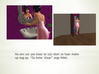 Na een uur pas klaar te zijn doet ze haar make-up nog op. “Zo hehe  klaar” zegt Nikki.