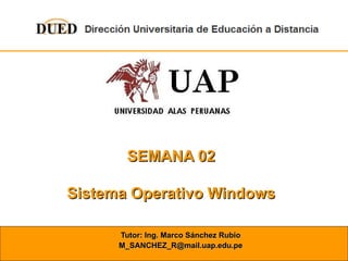 SEMANA 02 Sistema Operativo Windows Tutor: Ing. Marco Sánchez Rubio [email_address] 