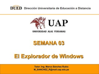 SEMANA 03 El Explorador de Windows Tutor: Ing. Marco Sánchez Rubio [email_address] 