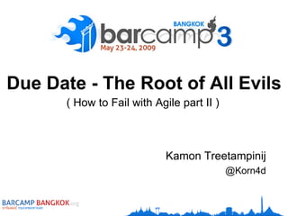 Due Date - The Root of All Evils ( How to Fail with Agile part II ) Kamon Treetampinij @Korn4d 