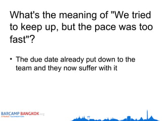 What's the meaning of "We tried to keep up, but the pace was too fast" ? The due date already put down to the team and they now suffer with it 