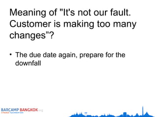 Meaning of "It's not our fault. Customer is making too many changes”? The due date again, prepare for the downfall 