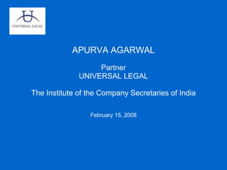 APURVA AGARWAL Partner UNIVERSAL LEGAL The Institute of the Company Secretaries of India February 15, 2008 
