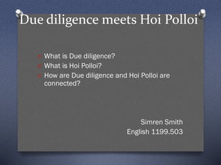 Due diligence meets Hoi Polloi
O What is Due diligence?
O What is Hoi Polloi?
O How are Due diligence and Hoi Polloi are
connected?
Simren Smith
English 1199.503
 