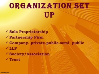 OrganizatiOn set
        up
 Sole Proprietorship
 Partnership Firm
 Company- private-public-semi public
 LLP
 Society...