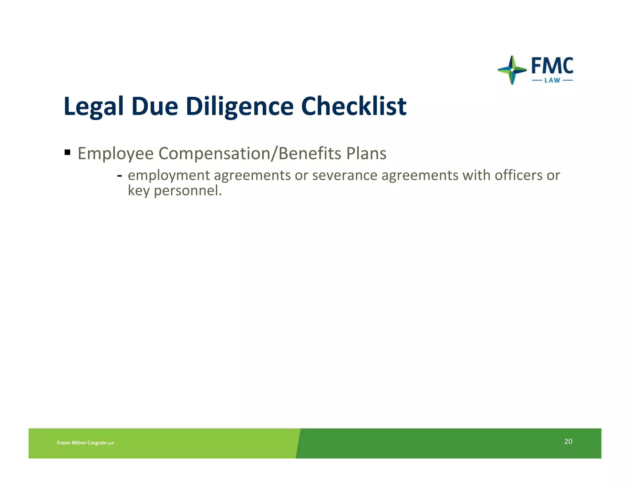 Legal Due Diligence Checklist
 Employee Compensation/Benefits Plans
     - employment agreements or severance agreements with officers or 
       key personnel.




                                                                         20
 
