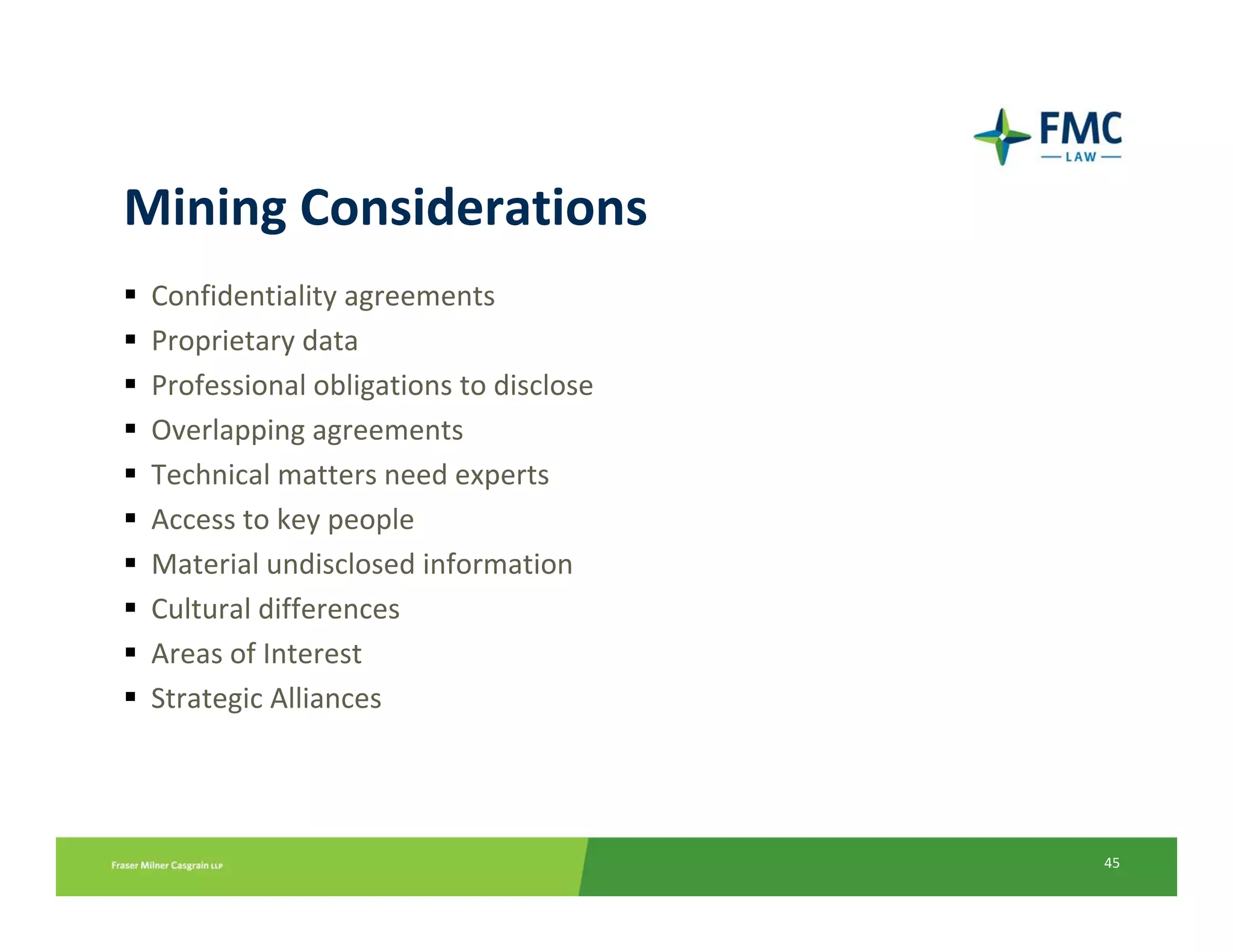 Mining Considerations
 Confidentiality agreements
 Proprietary data
 Professional obligations to disclose
 Overlapping agreements
 Technical matters need experts
 Access to key people
 Material undisclosed information
 Cultural differences
 Areas of Interest
 Strategic Alliances




                                        45
 