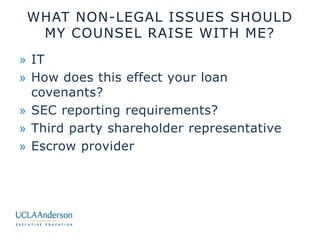 WHAT NON-LEGAL ISSUES SHOULD
MY COUNSEL RAISE WITH ME?
» IT
» How does this effect your loan
covenants?
» SEC reporting re...