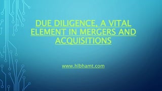 DUE DILIGENCE, A VITAL
ELEMENT IN MERGERS AND
ACQUISITIONS
www.hlbhamt.com
 