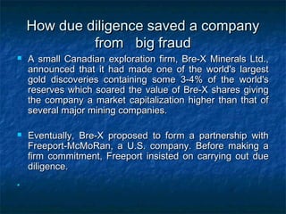 How due diligence saved a company
from big fraud






A small Canadian exploration firm, Bre-X Minerals Ltd.,
announce...