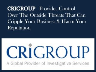 CRIGROUP Provides Control
Over The Outside Threats That Can
Cripple Your Business & Harm Your
Reputation
 