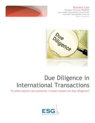 Business Law
Professor Florencio TRAVIESO
Charles GUERIN / Estelle BOISSART / Garance COUVRY
Pauine PROT / Rebeka KRSKOVA / Woojin KIM
Class 13 / Year 2014-15
Due Diligence in
International Transactions
To what extent can economic crisises impact on due diligence?
 