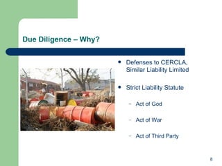 Due Diligence – Why?  Defenses to CERCLA, Similar Liability Limited  Strict Liability Statute Act of God Act of War Act of Third Party 