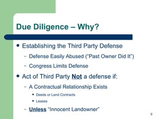 Due Diligence – Why? Establishing the Third Party Defense Defense Easily Abused (“Past Owner Did It”) Congress Limits Defense Act of Third Party  Not  a defense if: A Contractual Relationship Exists  Deeds or Land Contracts Leases Unless  “Innocent Landowner” 