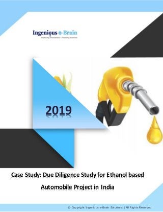 © Copyright Ingenious e-Brain Solutions | All Rights Reserved
2019
Case Study: Due Diligence Study for Ethanol based
Automobile Project in India
 