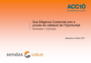Due Diligence Comercial com a procés de validació de l’Oportunitat  Barcelona, Febrer 2011 Esmorzars – Col·loqui 