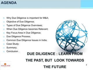 -
AGENDA
 Why Due Diligence is important for M&A;
 Objective of Due Diligence;
 Types of Due Diligence Overviews;
 Whe...