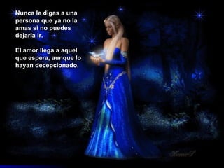 Nunca le digas a una persona que ya no la amas si no puedes dejarla ir.  El amor llega a aquel que espera, aunque lo hayan decepcionado.  