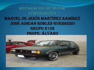 Reparación de motorintegrantesManuel de Jesús Martínez RamírezJosé adrian robles guerrerogrupo 2102profe: Álvaro  