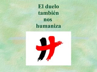 El duelo también nos  humaniza 