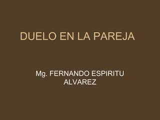 DUELO EN LA PAREJA
Mg. FERNANDO ESPIRITU
ALVAREZ
 