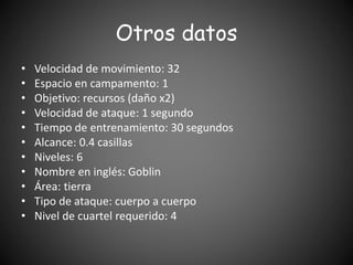 Otros datos
• Velocidad de movimiento: 32
• Espacio en campamento: 1
• Objetivo: recursos (daño x2)
• Velocidad de ataque:...