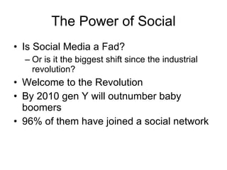 The Power of Social <ul><li>Is Social Media a Fad? </li></ul><ul><ul><li>Or is it the biggest shift since the industrial r...