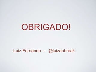 OBRIGADO! 
Luiz Fernando - @luizaobreak 
