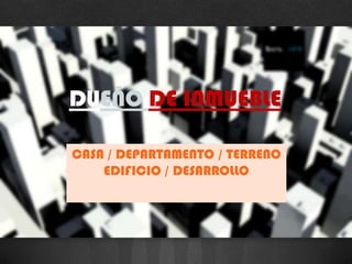 DUEÑO DE INMUEBLE

CASA / DEPARTAMENTO / TERRENO
    EDIFICIO / DESARROLLO
 