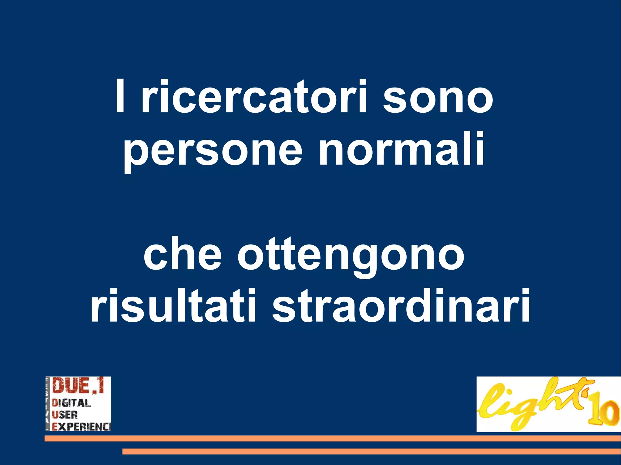 I ricercatori sono  persone normali  che ottengono  risultati straordinari 