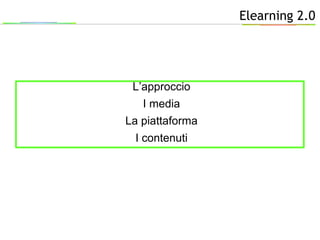 Elearning 2.0
L’approccio
I media
La piattaforma
I contenuti
 