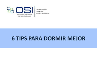 6 TIPS PARA DORMIR MEJOR
 