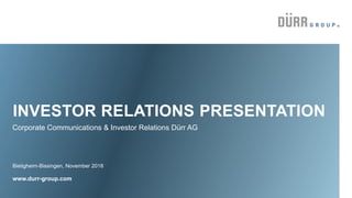 INVESTOR RELATIONS PRESENTATION
Bietigheim-Bissingen, November 2018
www.durr-group.com
Corporate Communications & Investor Relations Dürr AG
 
