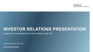 INVESTOR RELATIONS PRESENTATION
Bietigheim-Bissingen, May 2019
www.durr-group.com
Corporate Communications & Investor Relations Dürr AG
 