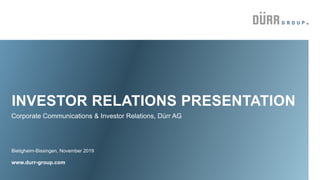 INVESTOR RELATIONS PRESENTATION
Bietigheim-Bissingen, November 2019
www.durr-group.com
Corporate Communications & Investor Relations, Dürr AG
 