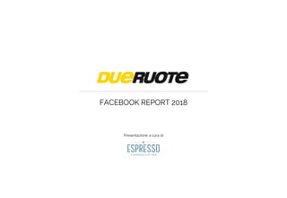 FACEBOOK REPORT 2018
Presentazione a cura di
 