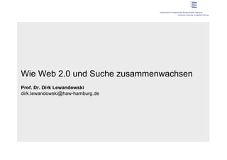 Wie Web 2.0 und Suche zusammenwachsen
Prof. Dr. Dirk Lewandowski
dirk.lewandowski@haw-hamburg.de
 