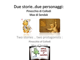 Due storie..due personaggi:
Pinocchio di Collodi
Max di Sendak

Two stories .. two protagonists :
Pinocchio of Collodi
Max of Sendak

 
