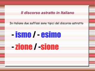 Il discorso astratto in Italiano
In italiano due suffissi sono tipici del discorso astratto
- ismo / - esimo
- zione / -sione
 
