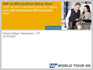 SAP ve Microsoft&apos;un Dansı: Duet“DUET ile SAP ve Microsoft işbirliği altın çağına ulaştı. SAP kullanmayan SAP kullanıcılarıtüredi.” Hüseyin Bilgen, Netweaver – FIT 16.10.2009 