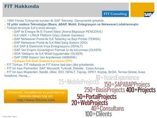 FIT Hakkında 1999 Yılında Türkiye’de kurulan ilk SAP Teknoloji  Danışmanlık şirketidir.