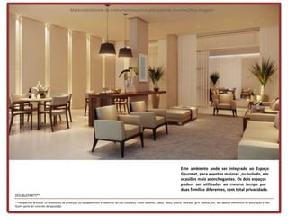 Materialpreliminar de treinamentosujeitoa alteraçõesde informaçõese imagens




                                                                                                                                    Este ambiente pode ser integrado ao Espaço
                                                                                                                                    Gourmet, para eventos maiores ,ou isolado, em
                                                                                                                                    ocasiões mais aconchegantes. Os dois espaços
                                                                                                                                    podem ser utilizados ao mesmo tempo por
                                                                                                                                    duas famílias diferentes, com total privacidade.
DOUBLEPARTY**
**Perspectiva artística. Os acessórios de produção ou equipamentos e materiais de uso cotidiano, como talheres, copos, vasos, pratos, bancada, grill, toalhas, etc. são apenas elementos de decoração e não
fazem parte do contrato de aquisição.
 