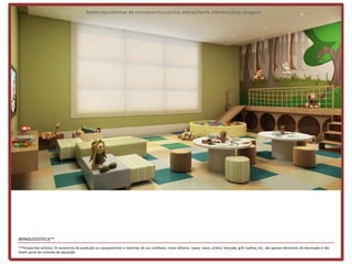 Materialpreliminar de treinamentosujeitoa alteraçõesde informaçõese imagens




BRINQUEDOTECA**
**Perspectiva artística. Os acessórios de produção ou equipamentos e materiais de uso cotidiano, como talheres, copos, vasos, pratos, bancada, grill, toalhas, etc. são apenas elementos de decoração e não
fazem parte do contrato de aquisição.
 