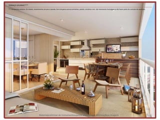 TERRAÇO GOURMET***
*** Perspectiva artística. Os móveis, revestimentos de piso e parede, forro de gesso,sancas,luminárias, painéis, armários e etc. são meramente ilustrativos e não fazem parte do contrato de aquisição.




                                            Materialpreliminar de treinamentosujeitoa alteraçõesde informaçõese imagens
 